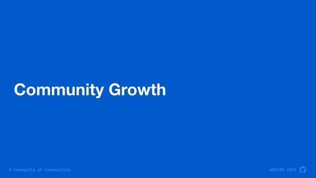 #OSCON 2019
A Community of Communities
Community Growth
