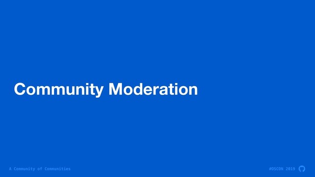 #OSCON 2019
A Community of Communities
Community Moderation
