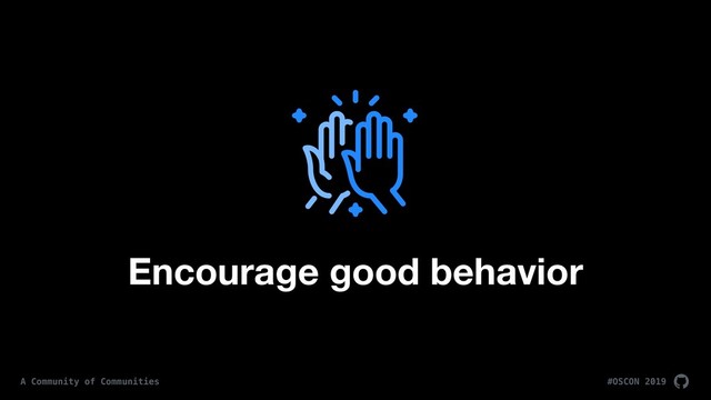 #OSCON 2019
A Community of Communities
Encourage good behavior
