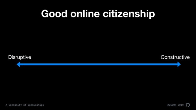 #OSCON 2019
A Community of Communities
Good online citizenship
Disruptive Constructive

