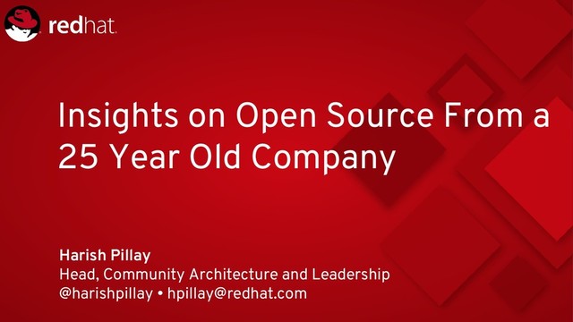 Insights on Open Source From a
25 Year Old Company
Harish Pillay
Head, Community Architecture and Leadership
@harishpillay • hpillay@redhat.com
