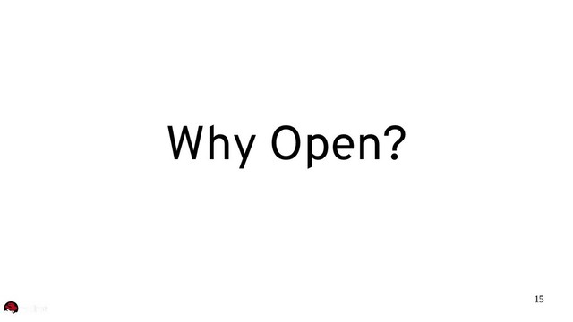 15
Why Open?
