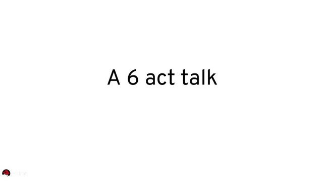 A 6 act talk
