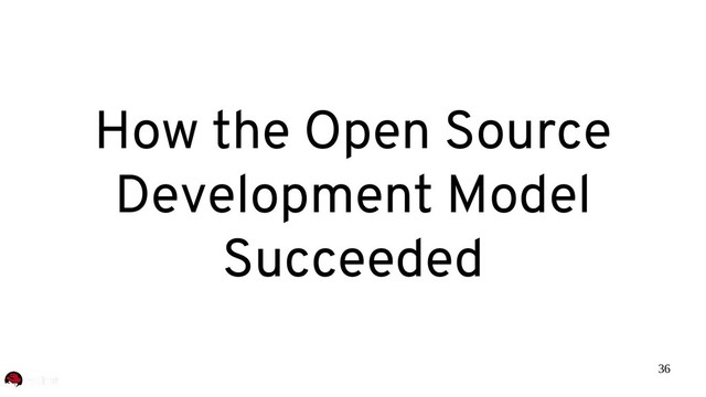36
How the Open Source
Development Model
Succeeded
