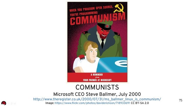 75
COMMUNISTS
Microsoft CEO Steve Ballmer, July 2000
http://www.theregister.co.uk/2000/07/31/ms_ballmer_linux_is_communism/
Image: https://www.flickr.com/photos/daviderickson/718933691 CC BY-SA 2.0
