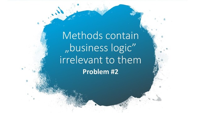 Methods contain
„business logic”
irrelevant to them
Problem #2
