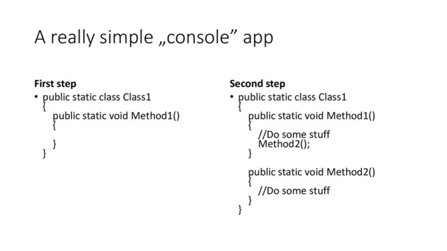 A really simple „console” app
First step
• public static class Class1
{
public static void Method1()
{
}
}
Second step
• public static class Class1
{
public static void Method1()
{
//Do some stuff
Method2();
}
public static void Method2()
{
//Do some stuff
}
}
