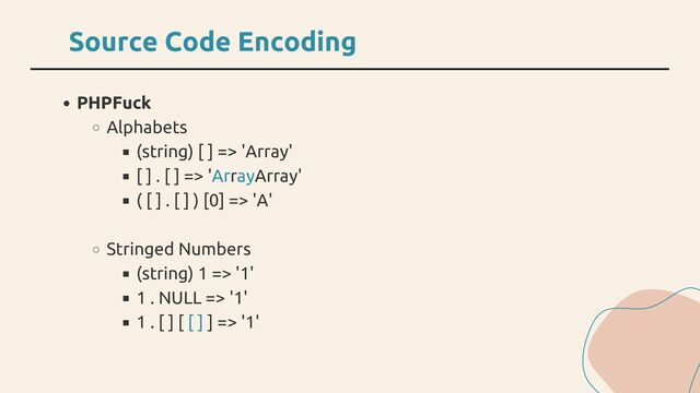 PHPFuck
Alphabets
(string) [ ] => 'Array'
[ ] . [ ] => 'ArrayArray'
( [ ] . [ ] ) [0] => 'A'
Stringed Numbers
(string) 1 => '1'
1 . NULL => '1'
1 . [ ] [ [ ] ] => '1'
Source Code Encoding

