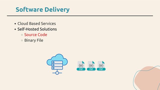 Cloud Based Services
Self-Hosted Solutions
Source Code
Binary File
Software Delivery

