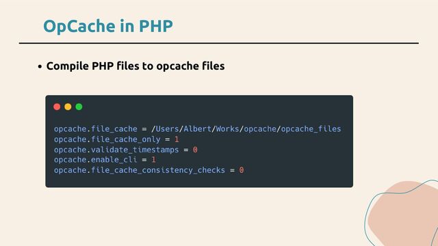 OpCache in PHP
Compile PHP files to opcache files

