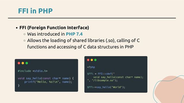 FFI in PHP
FFI (Foreign Function Interface)
Was introduced in PHP 7.4
Allows the loading of shared libraries (.so), calling of C
functions and accessing of C data structures in PHP
