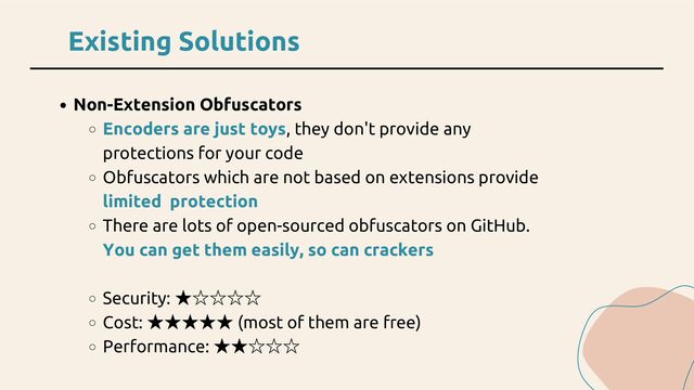 Existing Solutions
Non-Extension Obfuscators
Encoders are just toys, they don't provide any
protections for your code
Obfuscators which are not based on extensions provide
limited protection
There are lots of open-sourced obfuscators on GitHub.
You can get them easily, so can crackers
Security:
★☆☆☆☆
Cost:
★★★★★ (most of them are free)
Performance:
★★☆☆☆
