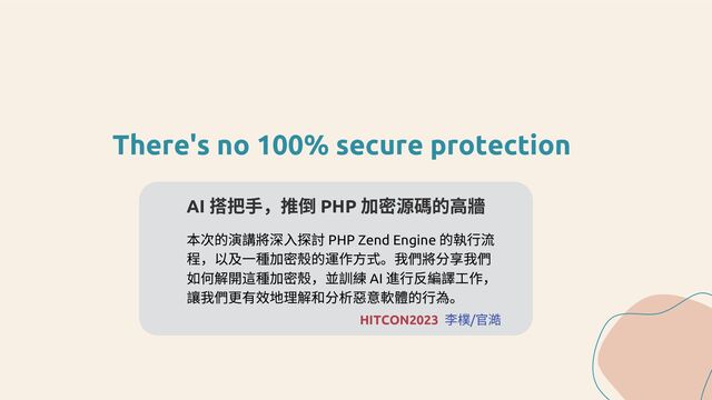 There's no 100% secure protection
AI
搭把手，推倒 PHP
加密源碼的高牆
本次的演講將深入探討 PHP Zend Engine
的執行流
程，以及一種加密殼的運作方式。我們將分享我們
如何解開這種加密殼，並訓練 AI
進行反編譯工作，
讓我們更有效地理解和分析惡意軟體的行為。
李樸/
官澔
HITCON2023
