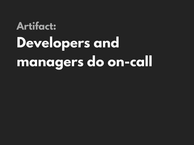 Artifact:
Developers and
managers do on-call
