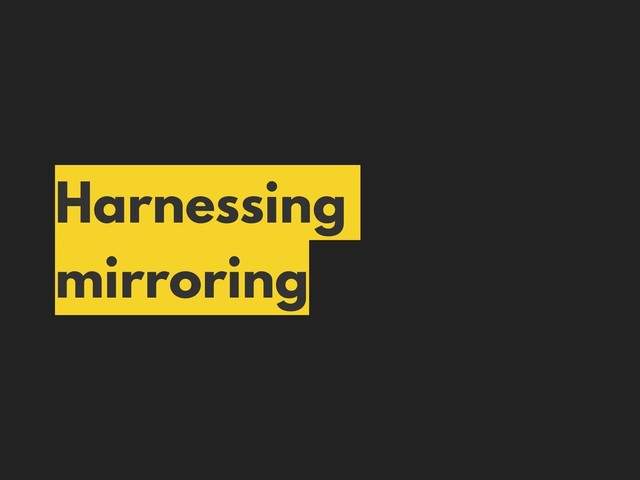Harnessing
mirroring
