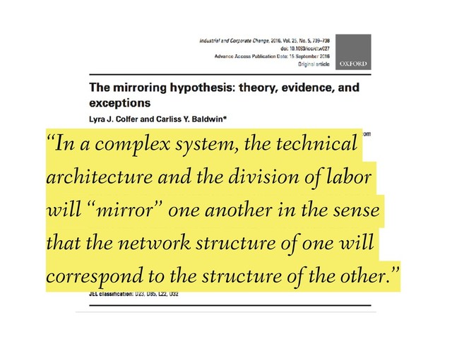 “In a complex system, the technical
architecture and the division of labor
will “mirror” one another in the sense
that the network structure of one will
correspond to the structure of the other.”
