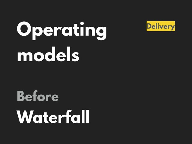Operating
models
Delivery
Before
Waterfall

