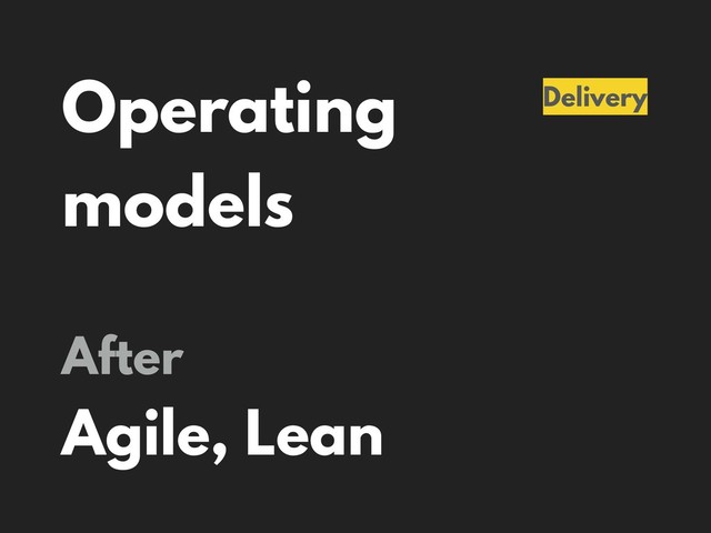 Operating
models
Delivery
After
Agile, Lean
