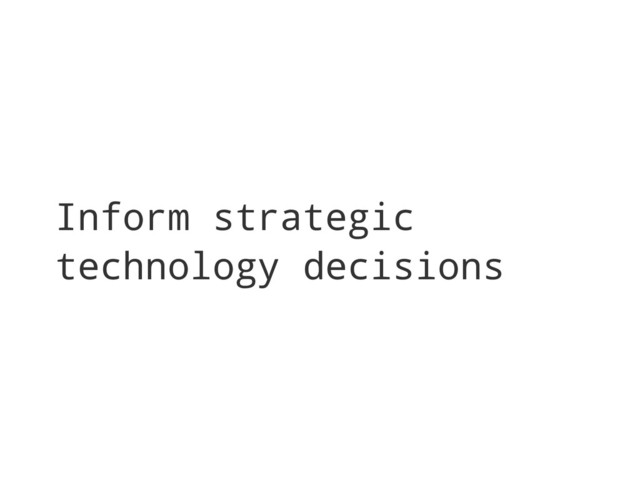 Inform strategic
technology decisions
