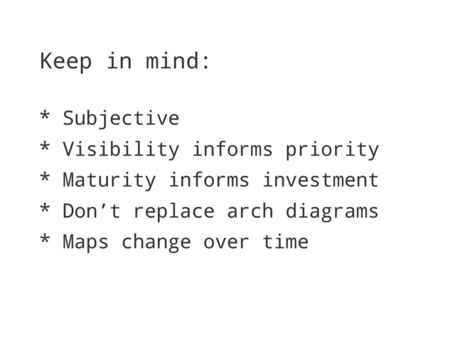 Keep in mind:
* Subjective
* Visibility informs priority
* Maturity informs investment
* Don’t replace arch diagrams
* Maps change over time
