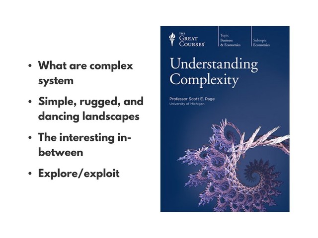 • What are complex
system
• Simple, rugged, and
dancing landscapes
• The interesting in-
between
• Explore/exploit
