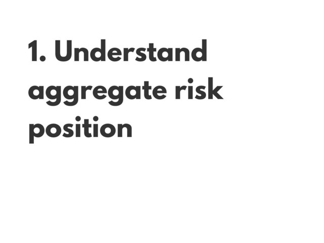 1. Understand
aggregate risk
position
