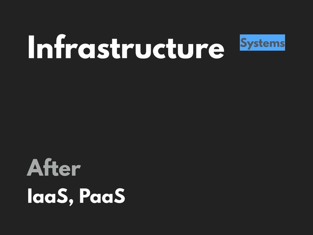 Infrastructure Systems
After
IaaS, PaaS
