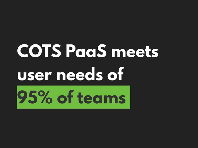 COTS PaaS meets
user needs of
95% of teams
