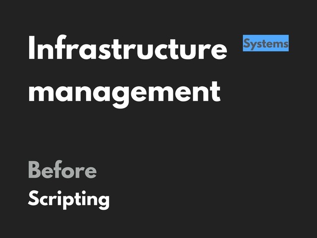 Infrastructure
management
Systems
Before
Scripting
