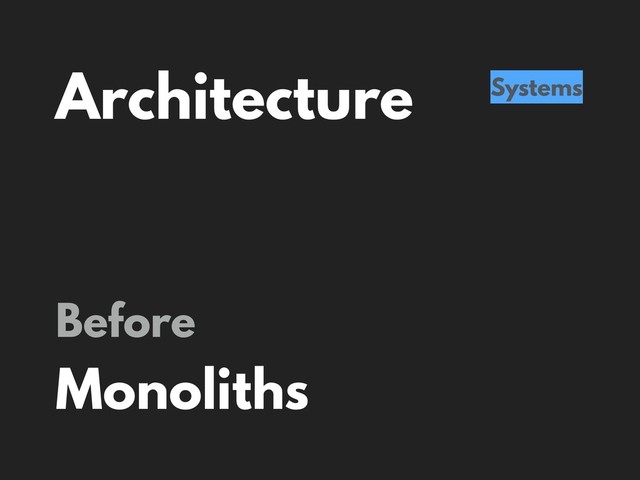 Architecture Systems
Before
Monoliths
