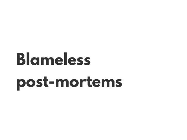 Blameless
post-mortems
