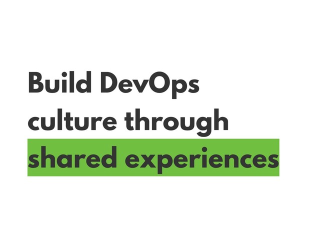 Build DevOps
culture through
shared experiences
