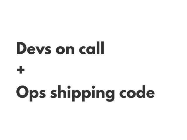 Devs on call
+
Ops shipping code
