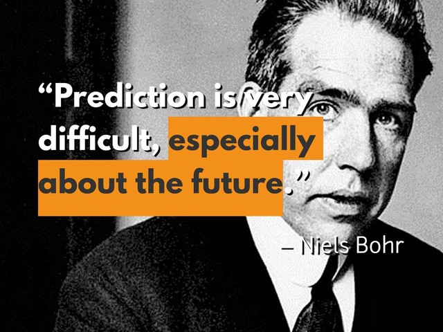 “Prediction is very
difficult, especially
about the future.”
 
– Niels Bohr
