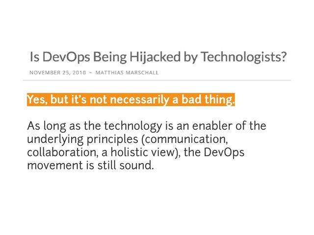 Yes, but it’s not necessarily a bad thing.
As long as the technology is an enabler of the
underlying principles (communication,
collaboration, a holistic view), the DevOps
movement is still sound.
