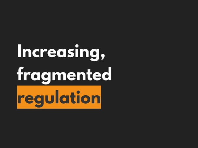 Increasing,
fragmented
regulation
