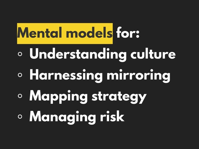 Mental models for:
◦ Understanding culture
◦ Harnessing mirroring
◦ Mapping strategy
◦ Managing risk
