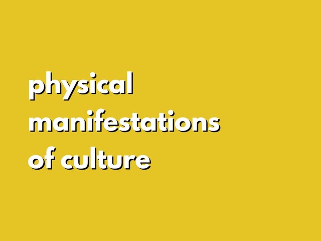 physical
manifestations
of culture
