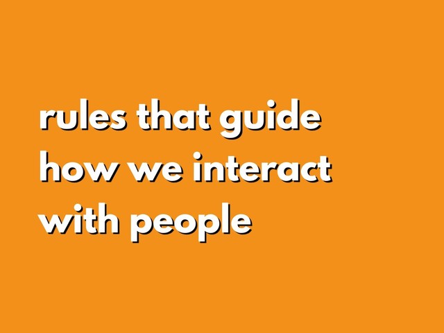 rules that guide
how we interact
with people
