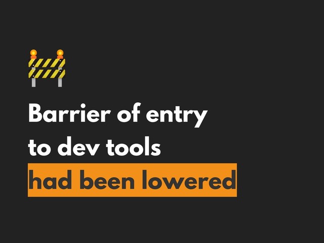 
Barrier of entry
to dev tools
had been lowered
