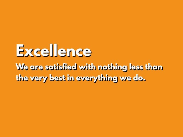 Excellence
We are satisfied with nothing less than
the very best in everything we do.
