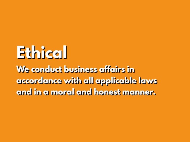 Ethical
We conduct business affairs in
accordance with all applicable laws
and in a moral and honest manner.
