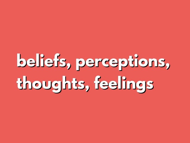 beliefs, perceptions,
thoughts, feelings
