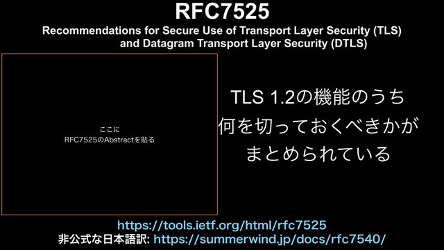 RFC7525
Recommendations for Secure Use of Transport Layer Security (TLS)
and Datagram Transport Layer Security (DTLS)
TLS 1.2ͷػೳͷ͏ͪ
ԿΛ੾͓ͬͯ͘΂͖͔͕
·ͱΊΒΕ͍ͯΔ
IUUQTUPPMTJFUGPSHIUNMSGD
ඇެࣜͳ೔ຊޠ༁IUUQTTVNNFSXJOEKQEPDTSGD
͜͜ʹ
3'$ͷ"CTUSBDUΛషΔ
