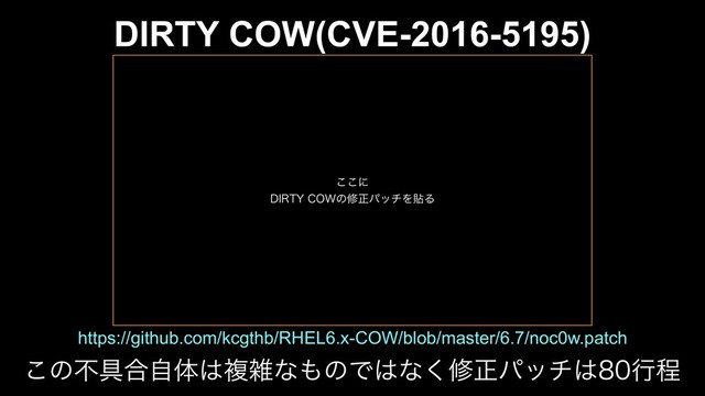 DIRTY COW(CVE-2016-5195)
https://github.com/kcgthb/RHEL6.x-COW/blob/master/6.7/noc0w.patch
͜ͷෆ۩߹ࣗମ͸ෳࡶͳ΋ͷͰ͸ͳ͘मਖ਼ύον͸ߦఔ
͜͜ʹ
%*35:$08ͷमਖ਼ύονΛషΔ
