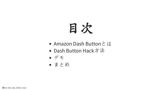 目次
Amazon Dash Buttonとは
Dash Button Hack方法
デモ
まとめ
 msr-i386 / slide_20180127_dash
