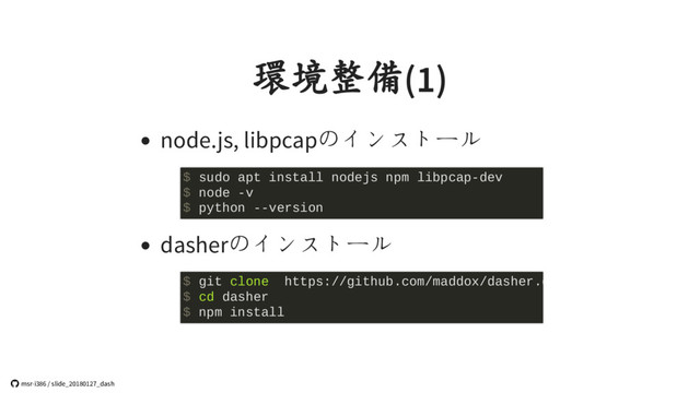 環境整備(1)
node.js, libpcapのインストール
dasherのインストール
$ sudo apt install nodejs npm libpcap-dev
$ node -v
$ python --version
$ git clone https://github.com/maddox/dasher.g
$ cd dasher
$ npm install
 msr-i386 / slide_20180127_dash
