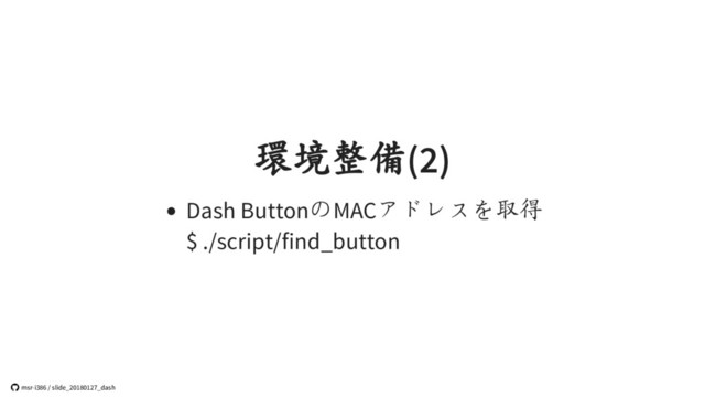 環境整備(2)
Dash ButtonのMACアドレスを取得
$ ./script/find_button
 msr-i386 / slide_20180127_dash
