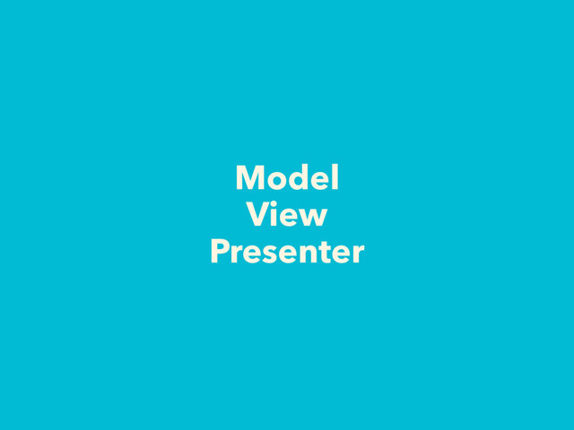 Model
View
Presenter
