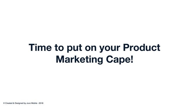 Time to put on your Product
Marketing Cape!
